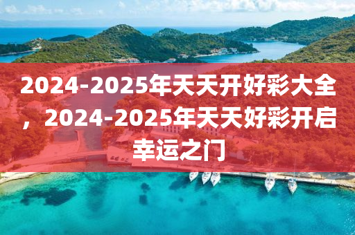 2025天天开好彩大全,迈向2025，天天开好彩的大全