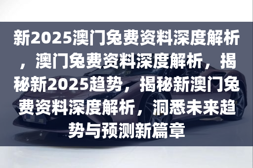 新2025澳门兔费资料,新2025澳门兔费资料，探索与揭秘