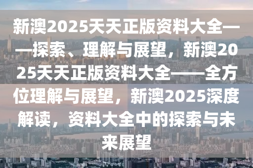 2025新澳天天免费资料,探索未来，揭秘2025新澳天天免费资料