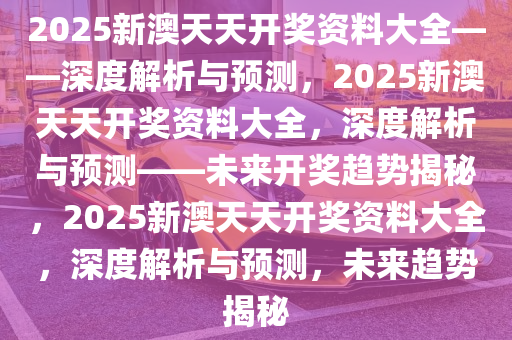 2025新澳天天资料免费大全,2025新澳天天资料免费大全——探索未来的信息海洋